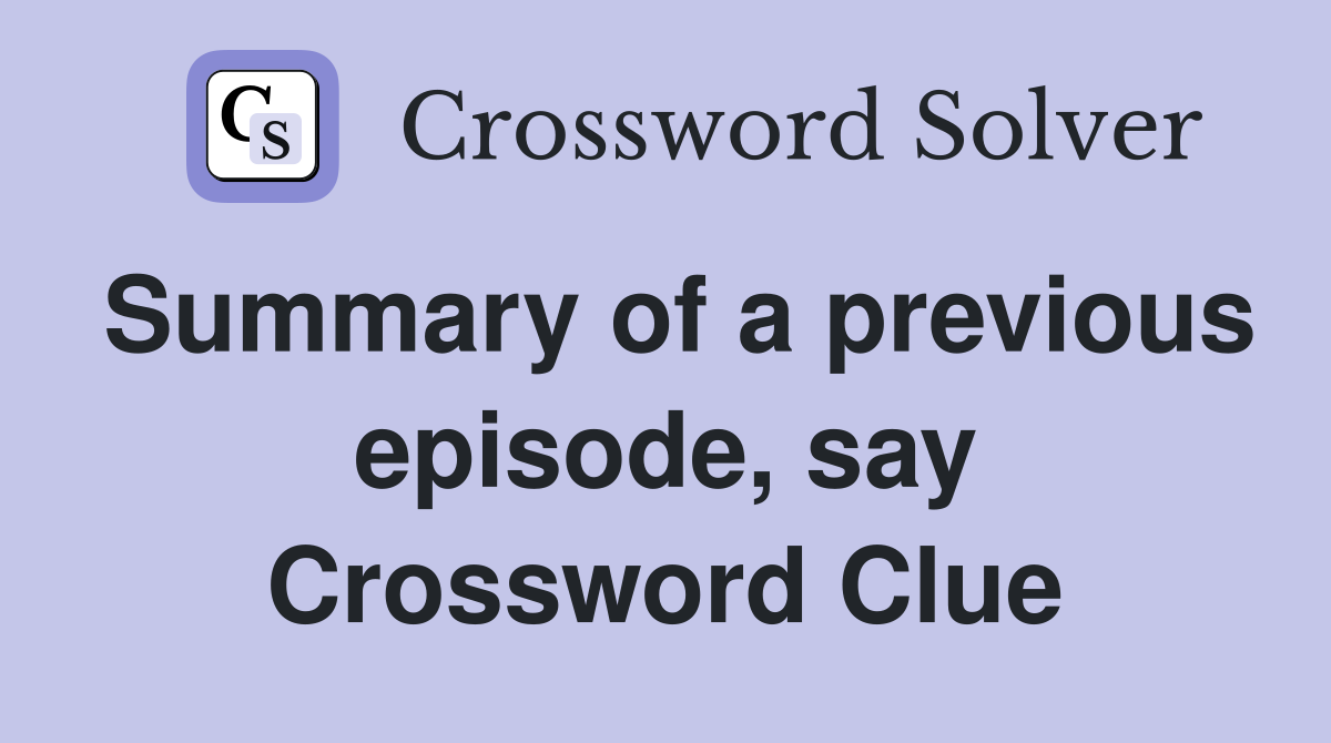 Summary of a previous episode, say Crossword Clue
