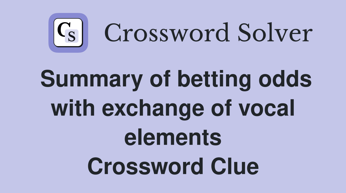 Summary of betting odds with exchange of vocal elements Crossword Clue
