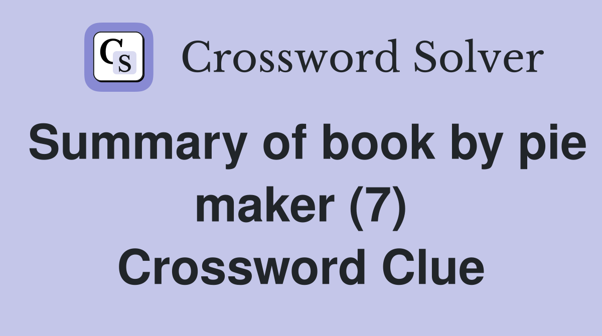 Summary of book by pie maker (7) Crossword Clue