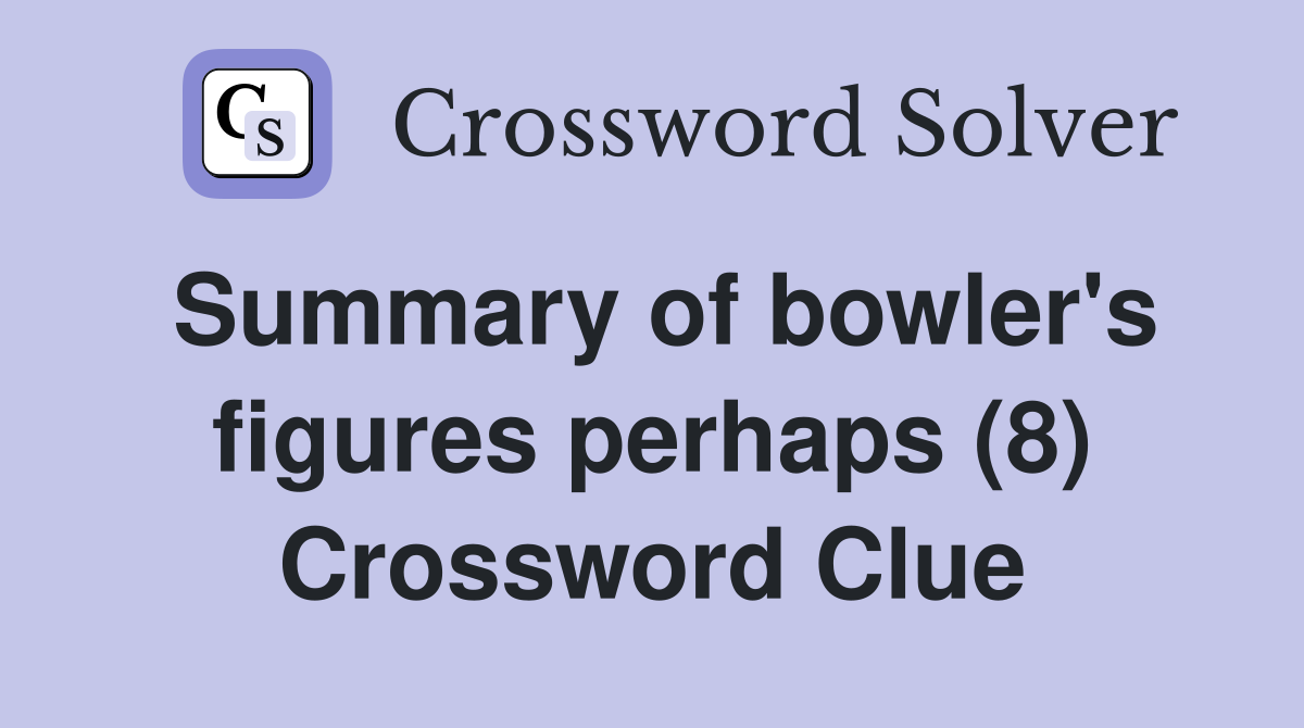 Summary of bowler's figures perhaps (8) Crossword Clue