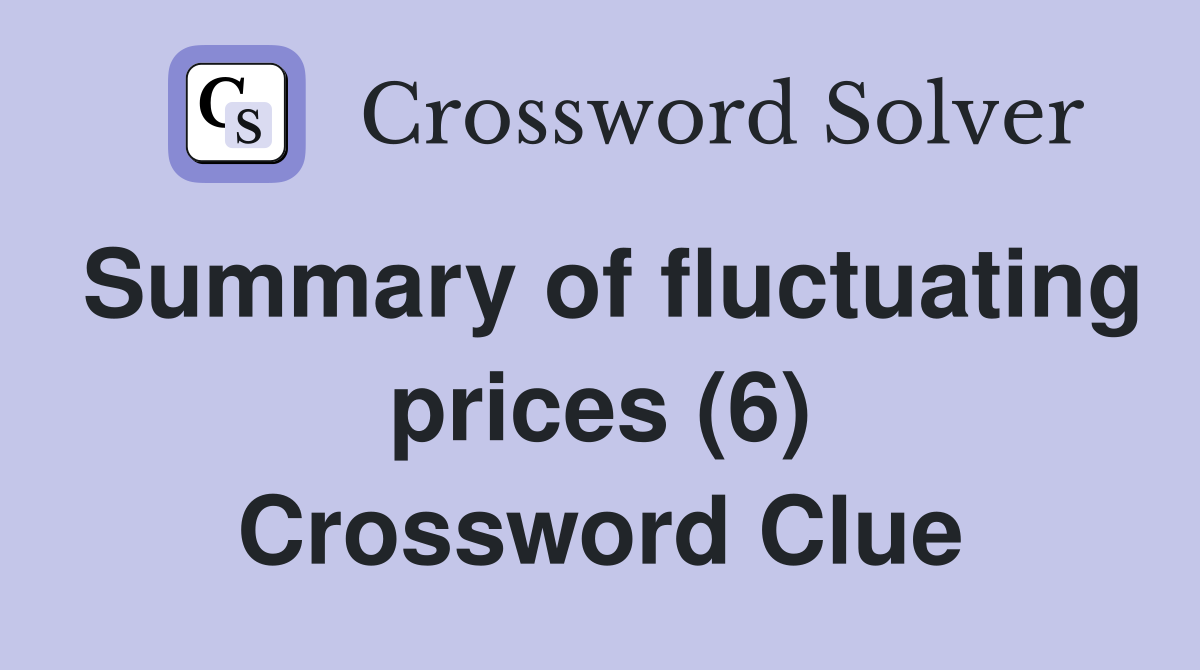 Summary of fluctuating prices (6) Crossword Clue