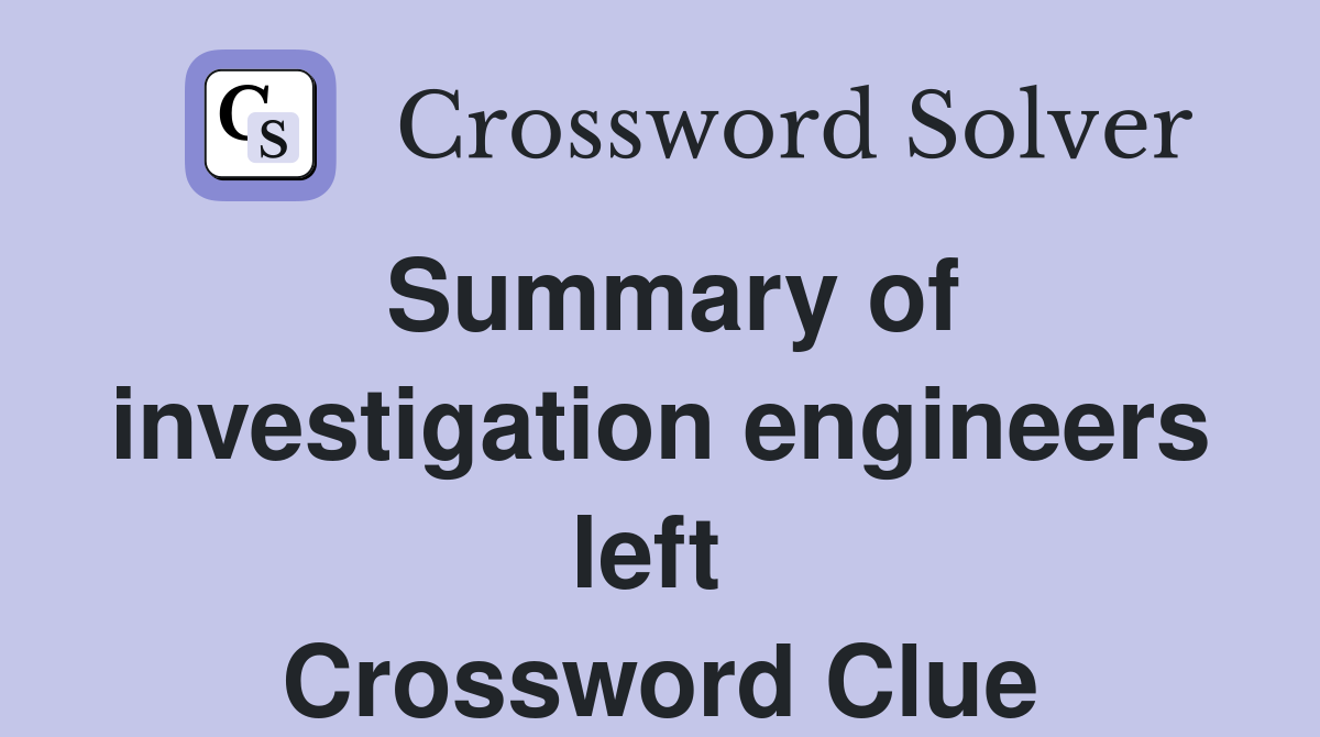 Summary of investigation engineers left  Crossword Clue
