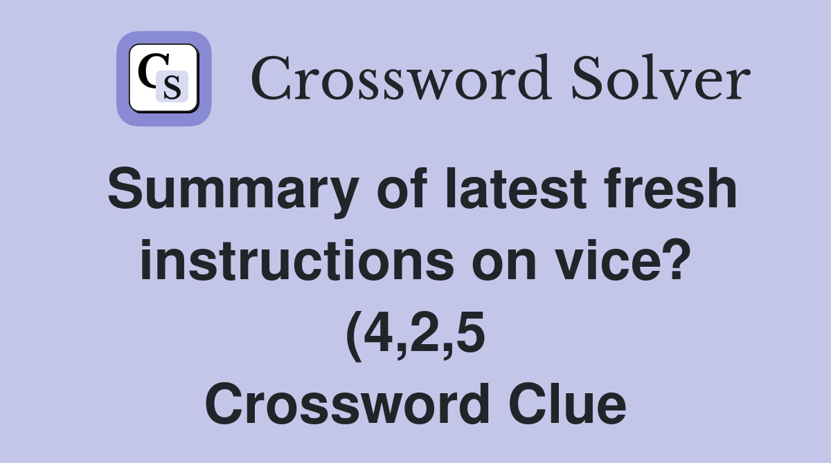 Summary of latest fresh instructions on vice? (4 2 5) Crossword Clue Summary of latest fresh instructions on vice? (4 2 5) Crossword Clue