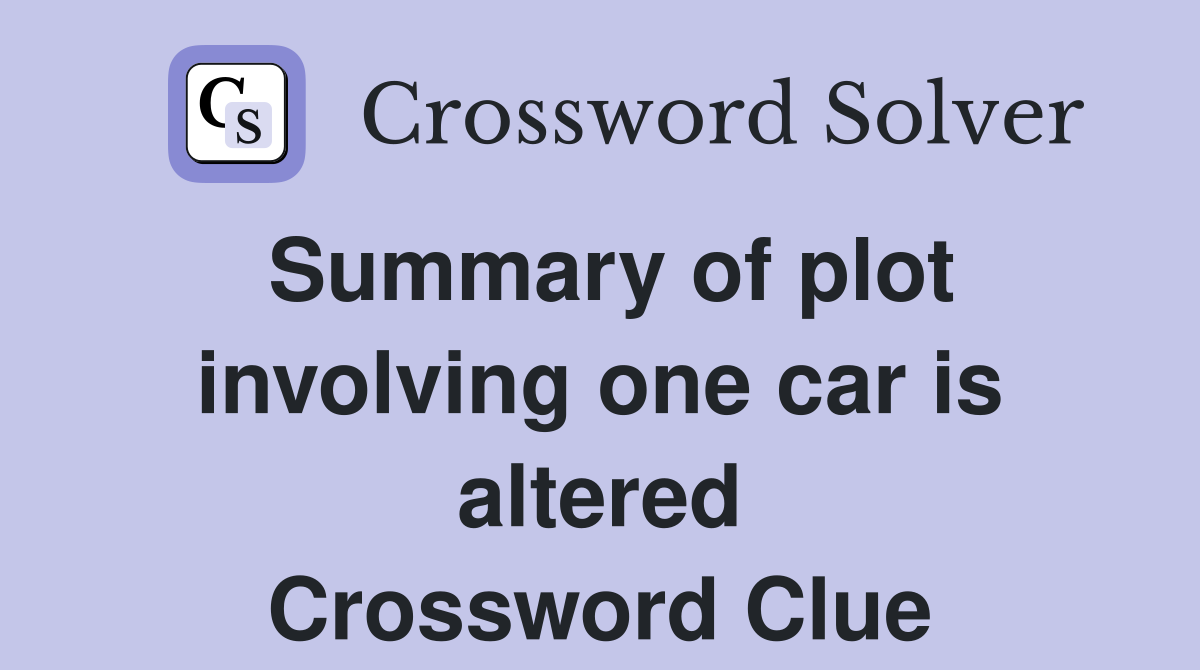 Summary of plot involving one car is altered Crossword Clue