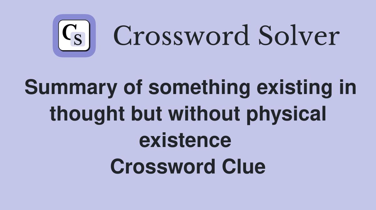 Summary of something existing in thought but without physical existence  Crossword Clue