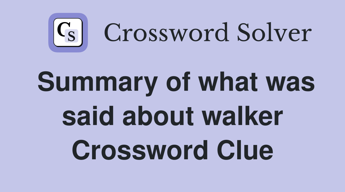 Summary of what was said about walker Crossword Clue