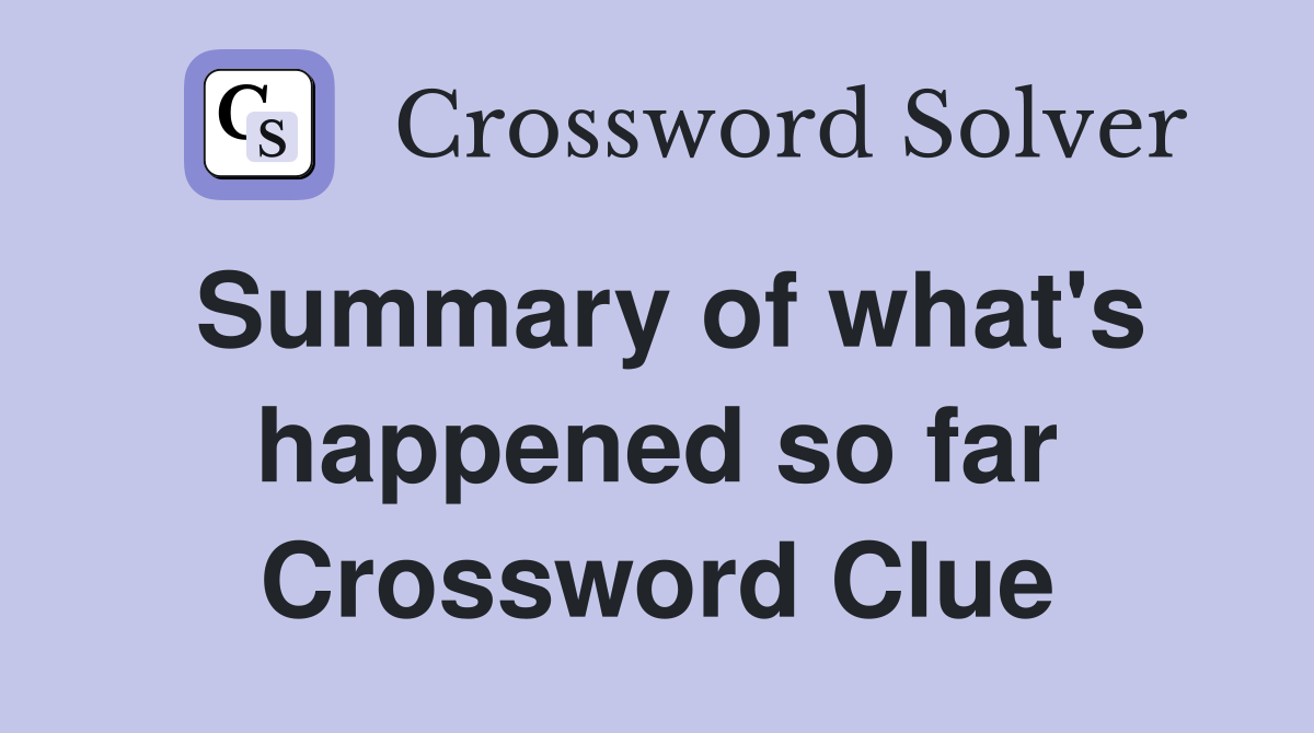 Summary of what's happened so far Crossword Clue