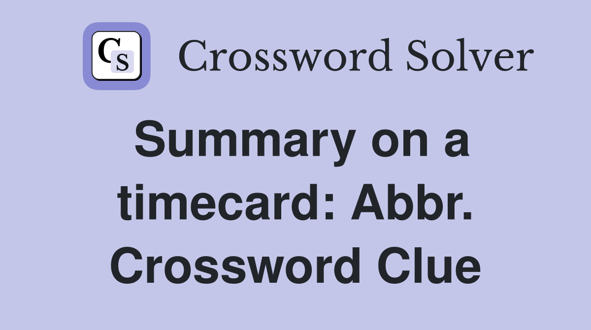 Summary on a timecard: Abbr. Crossword Clue