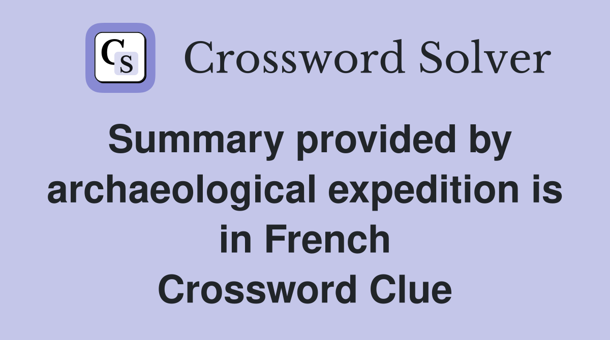 Summary provided by archaeological expedition is in French Crossword Clue