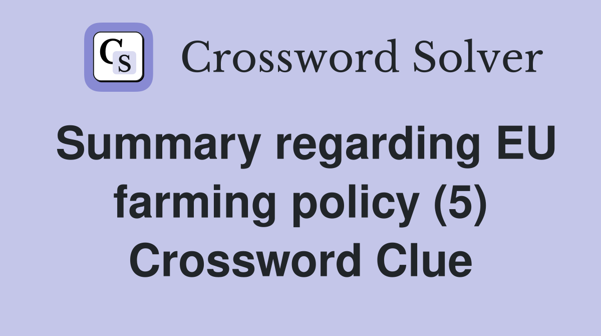Summary regarding EU farming policy (5) Crossword Clue