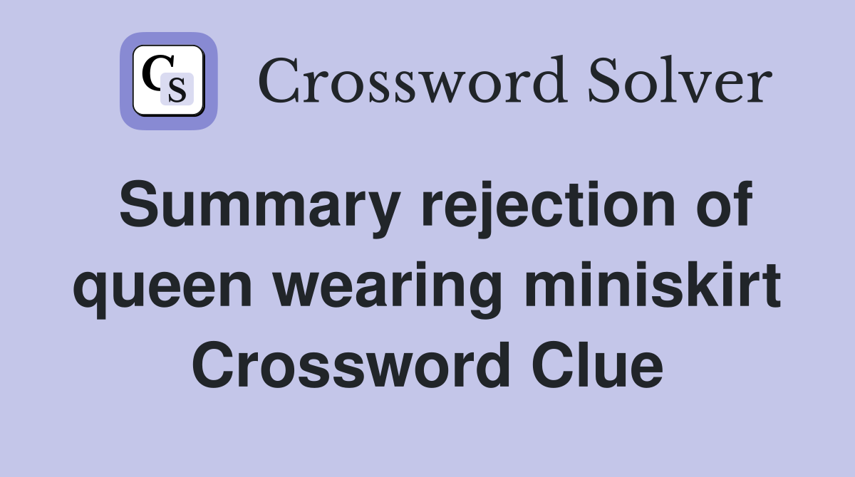 Summary rejection of queen wearing miniskirt Crossword Clue
