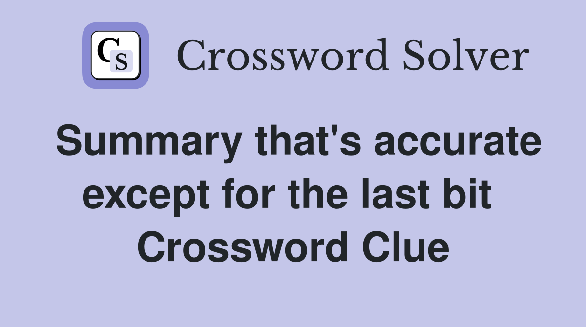 Summary that's accurate except for the last bit  Crossword Clue