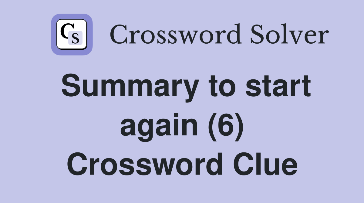 Summary to start again (6) Crossword Clue