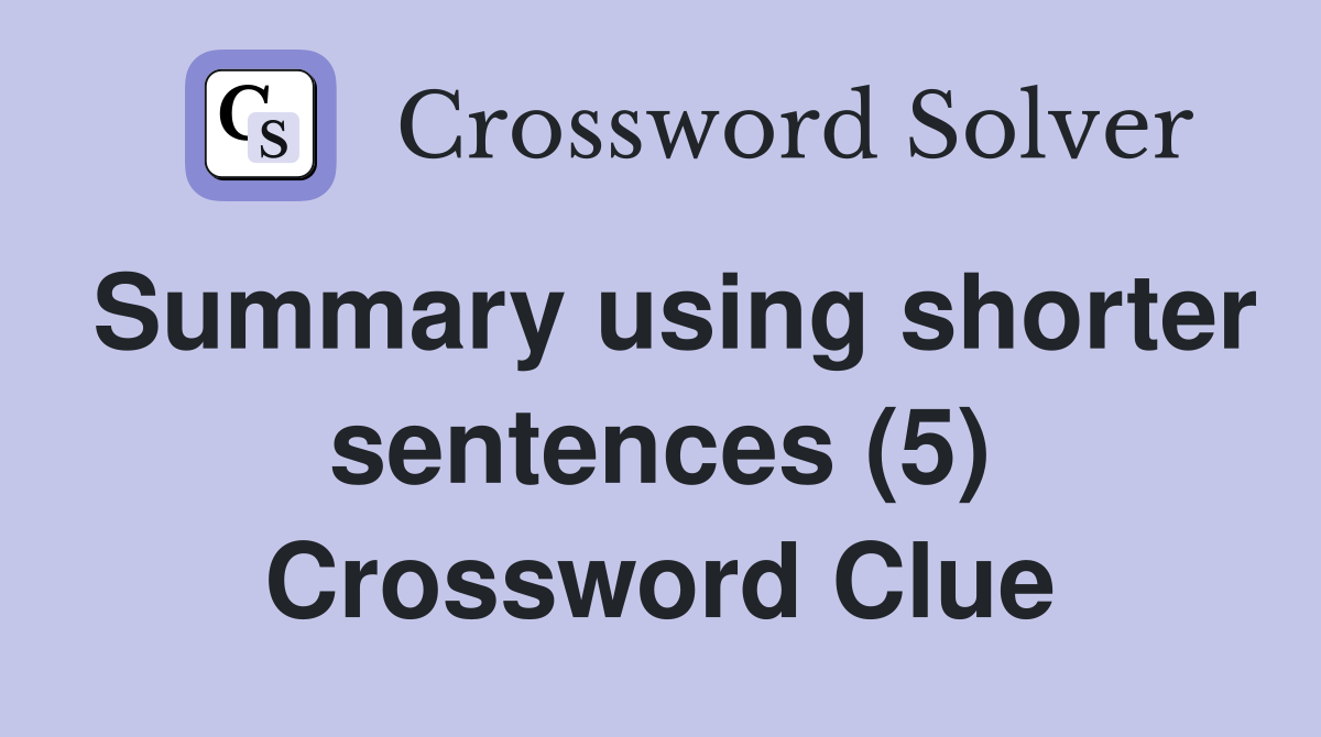 Summary using shorter sentences (5) Crossword Clue