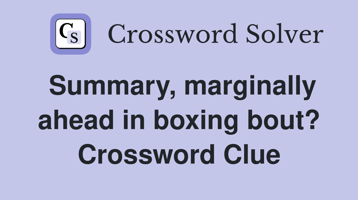 Summary, marginally ahead in boxing bout? Crossword Clue