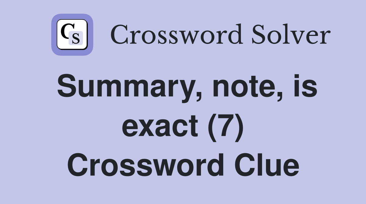 Summary, note, is exact (7) Crossword Clue