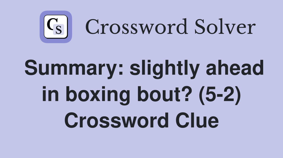 Summary: slightly ahead in boxing bout? (5-2) Crossword Clue