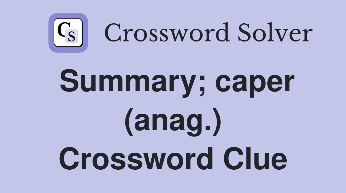 Summary; caper (anag.) Crossword Clue