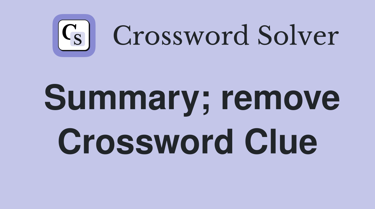 Summary; remove Crossword Clue