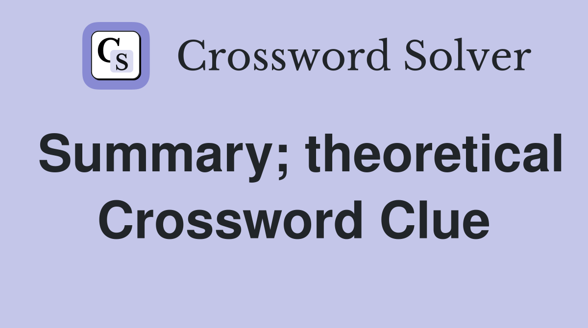 Summary; theoretical Crossword Clue
