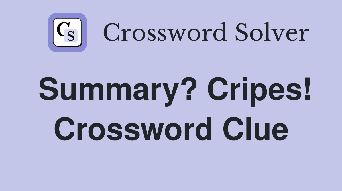 Summary? Cripes! Crossword Clue