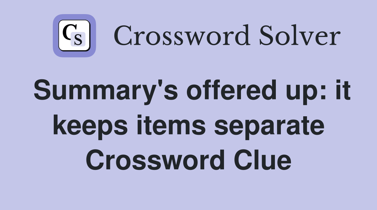 Summary's offered up: it keeps items separate Crossword Clue