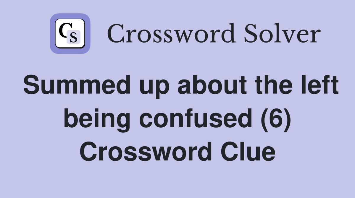 Summed up about the left being confused (6) Crossword Clue