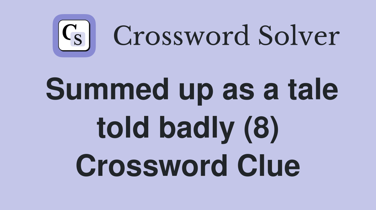 Summed up as a tale told badly (8) Crossword Clue