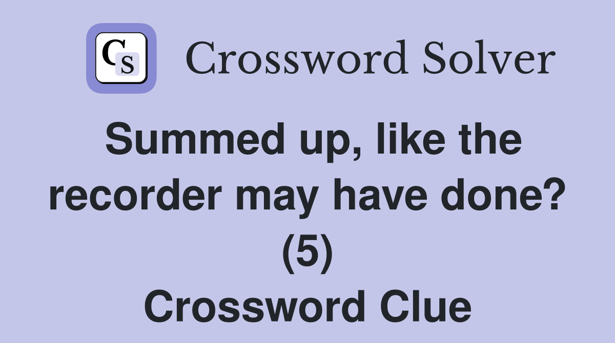 Summed up, like the recorder may have done? (5) Crossword Clue