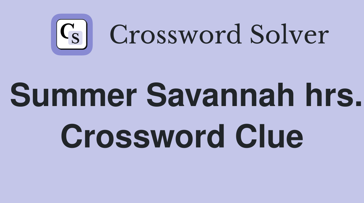 Summer Savannah hrs. Crossword Clue