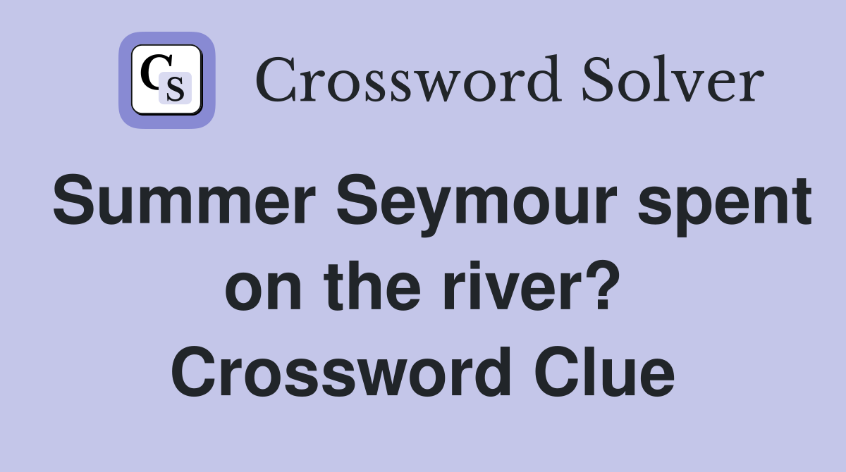 Summer Seymour spent on the river? Crossword Clue