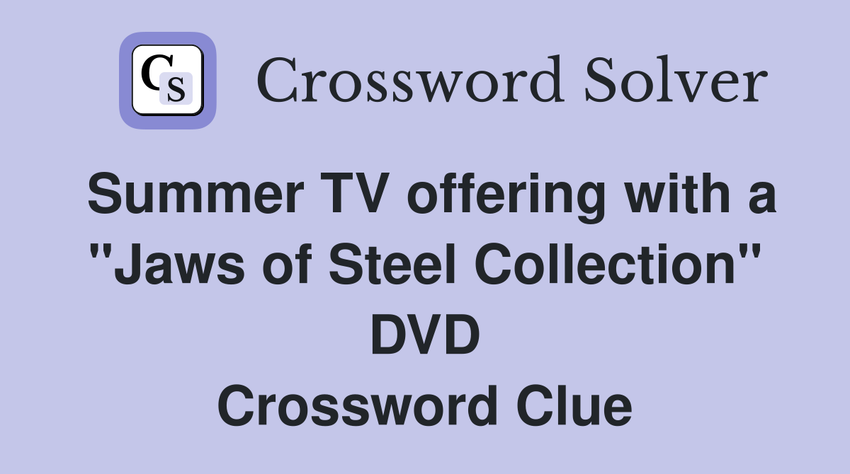Summer TV offering with a "Jaws of Steel Collection" DVD Crossword Clue