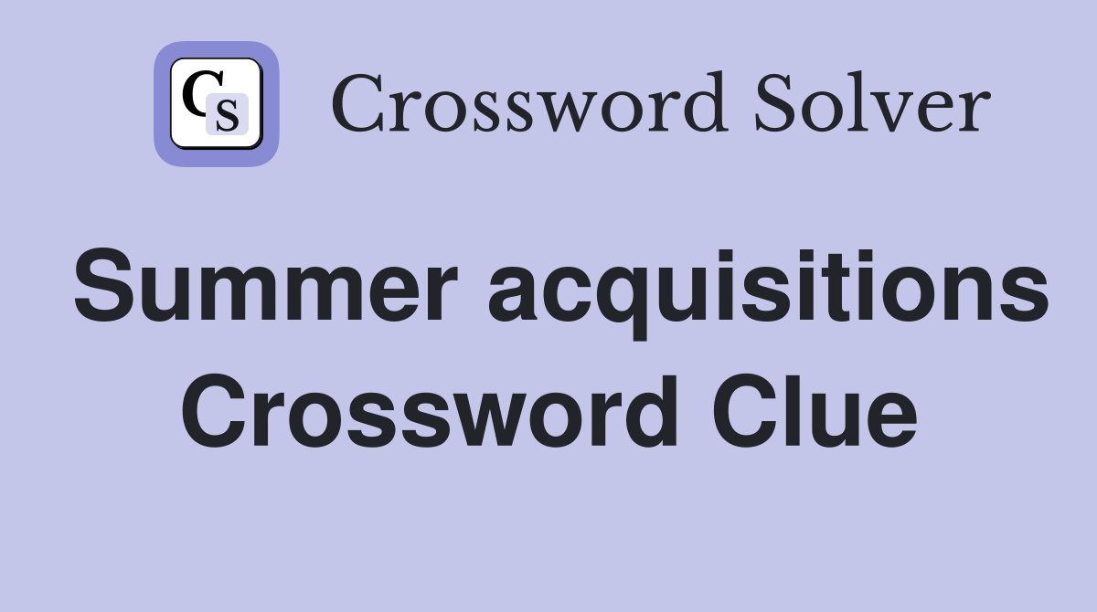 Summer acquisitions Crossword Clue