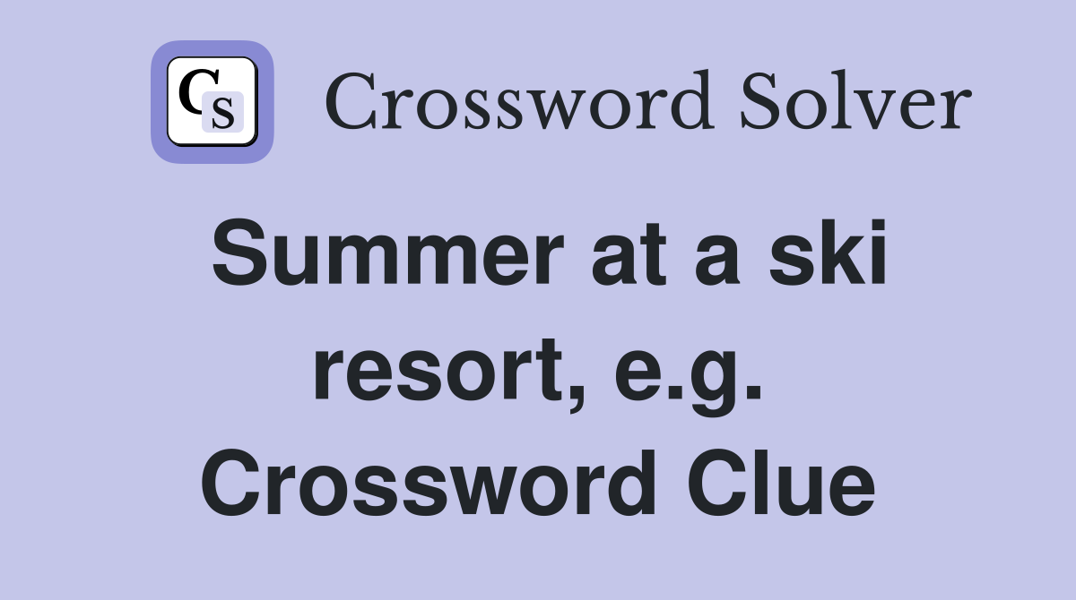 Summer at a ski resort, e.g. Crossword Clue