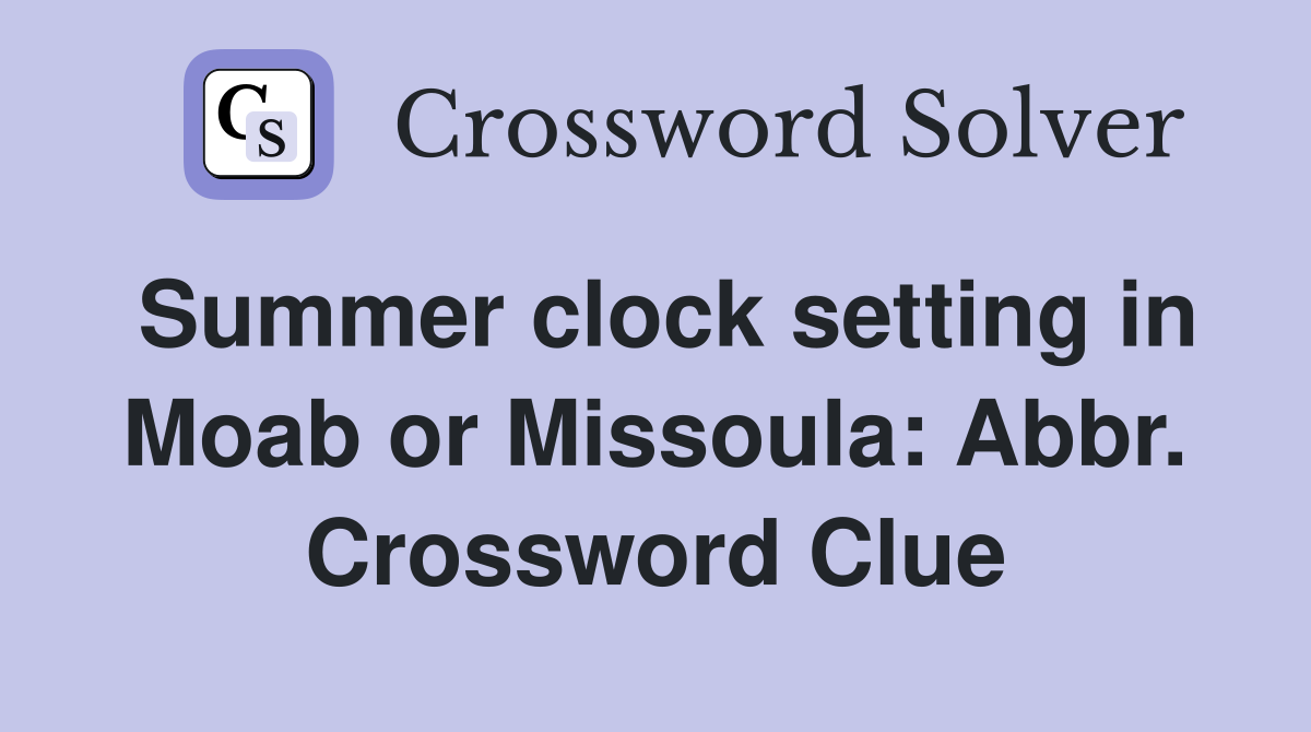 Summer clock setting in Moab or Missoula: Abbr. Crossword Clue