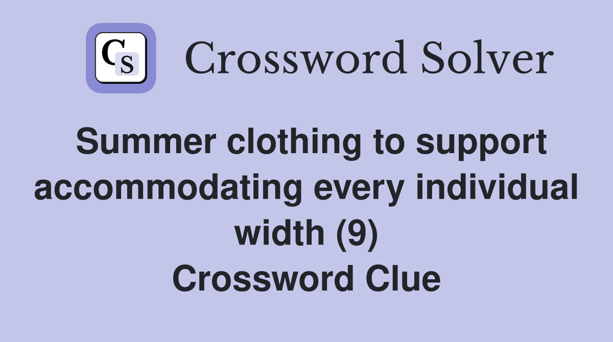 Summer clothing to support accommodating every individual width (9) Crossword Clue