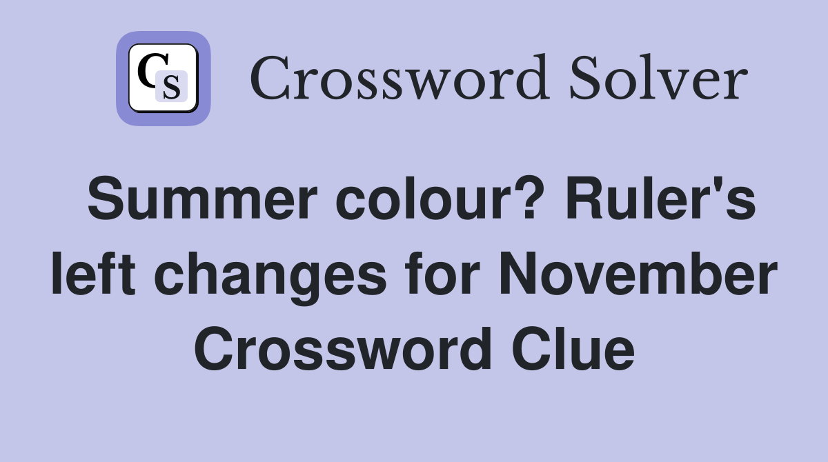 Summer colour? Ruler's left changes for November Crossword Clue