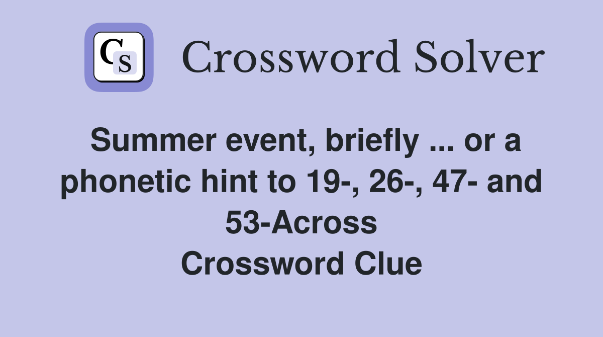 Summer event, briefly ... or a phonetic hint to 19-, 26-, 47- and 53-Across Crossword Clue