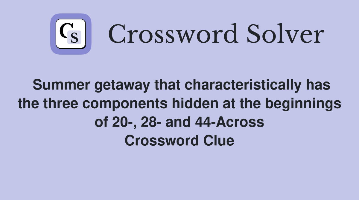 Summer getaway that characteristically has the three components hidden at the beginnings of 20-, 28- and 44-Across Crossword Clue