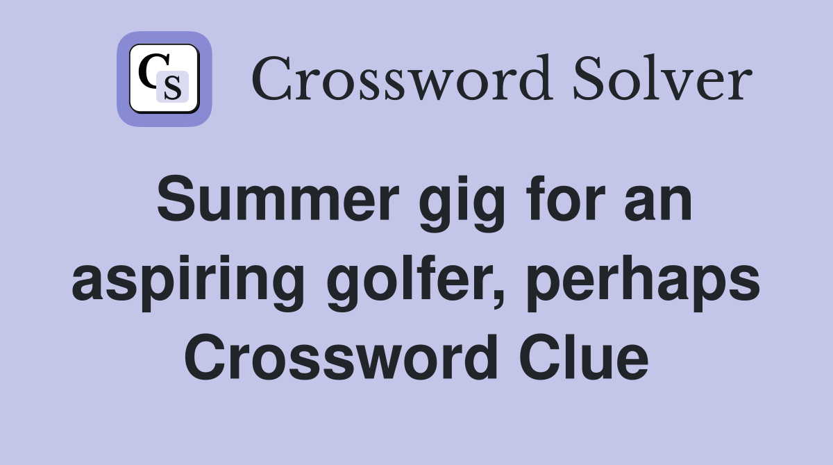 Summer gig for an aspiring golfer, perhaps Crossword Clue