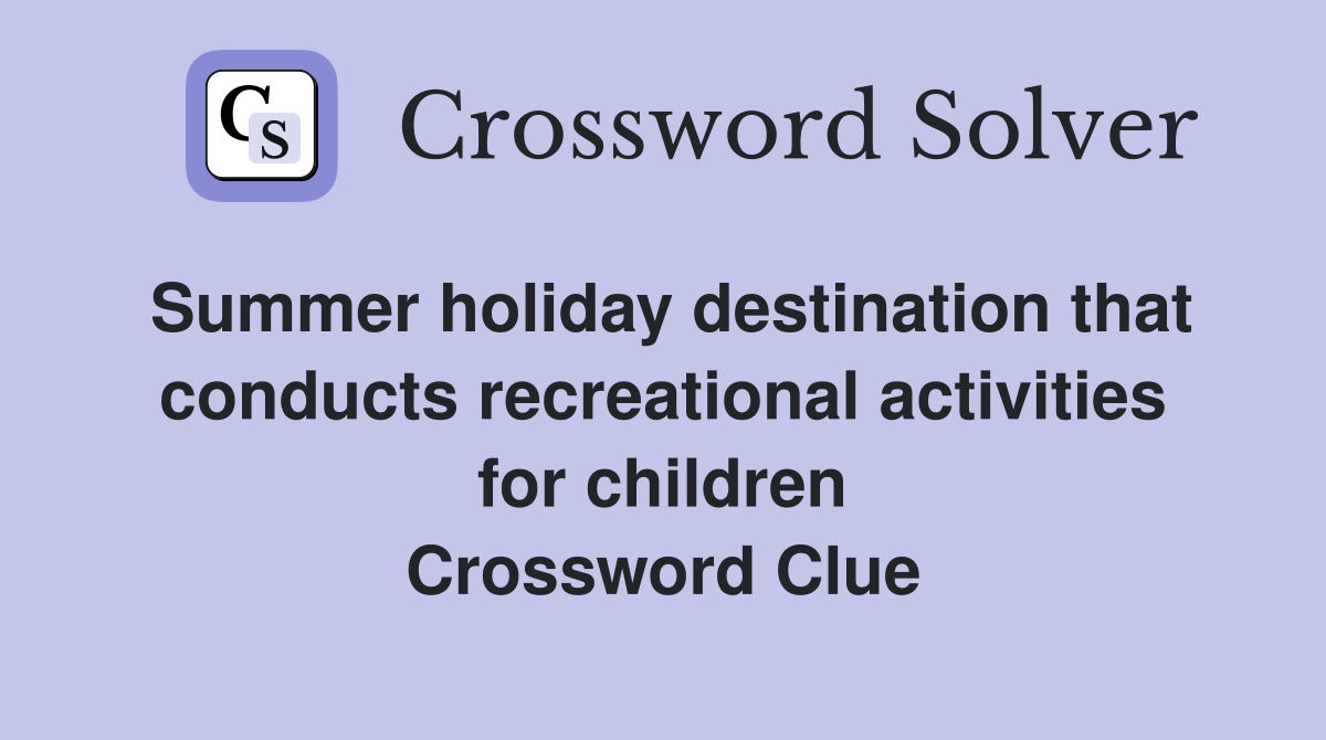 Summer holiday destination that conducts recreational activities for children Crossword Clue