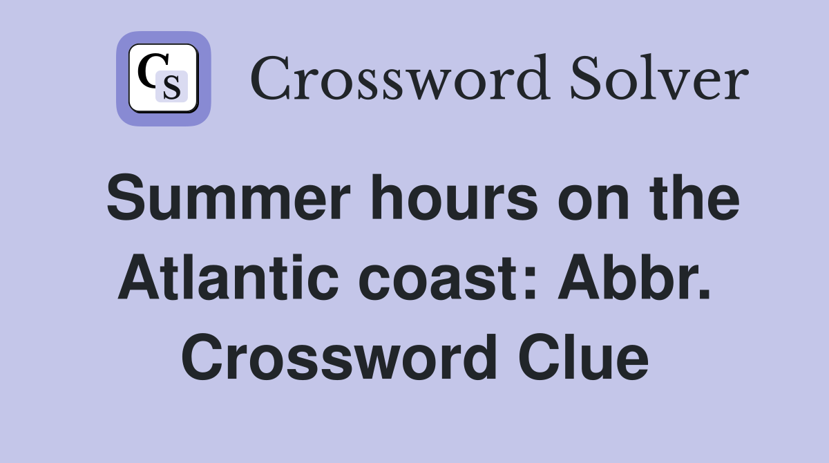 Summer hours on the Atlantic coast: Abbr. Crossword Clue