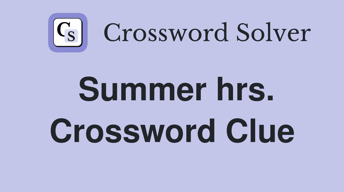 Summer hrs. Crossword Clue