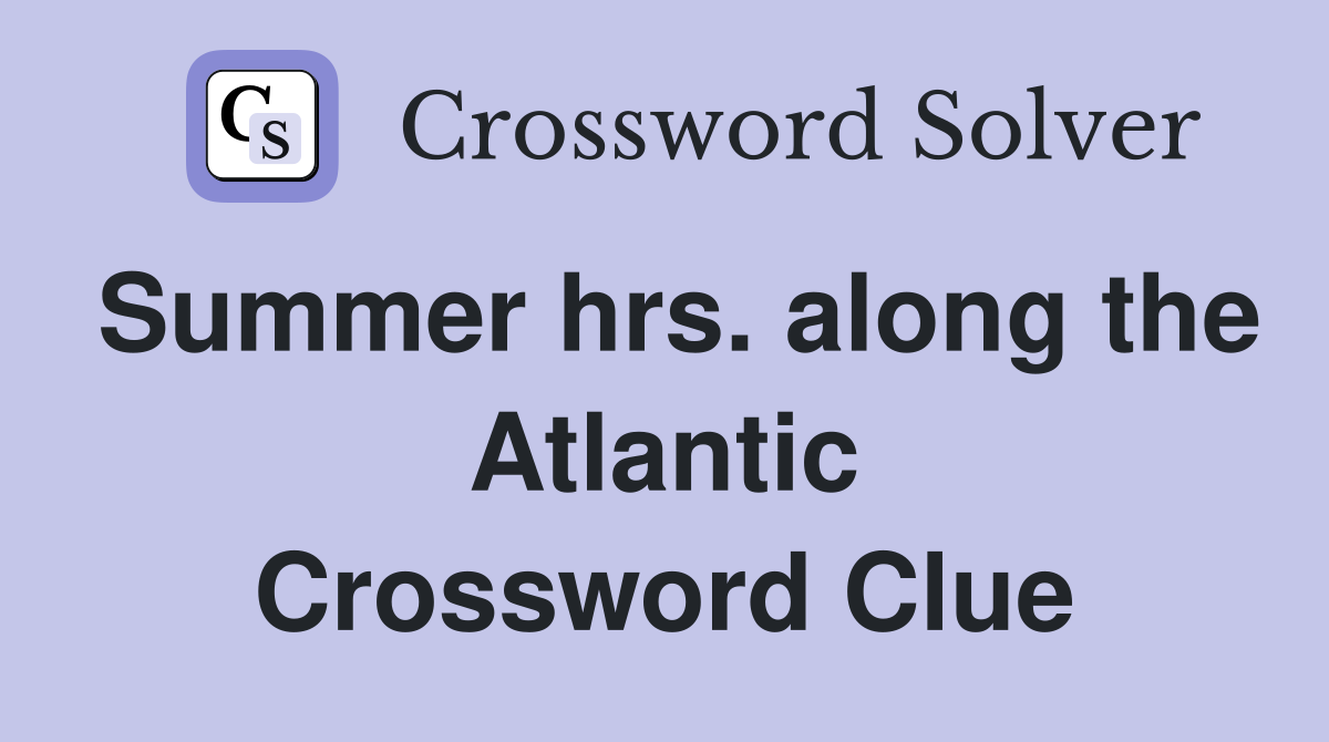 Summer hrs. along the Atlantic Crossword Clue