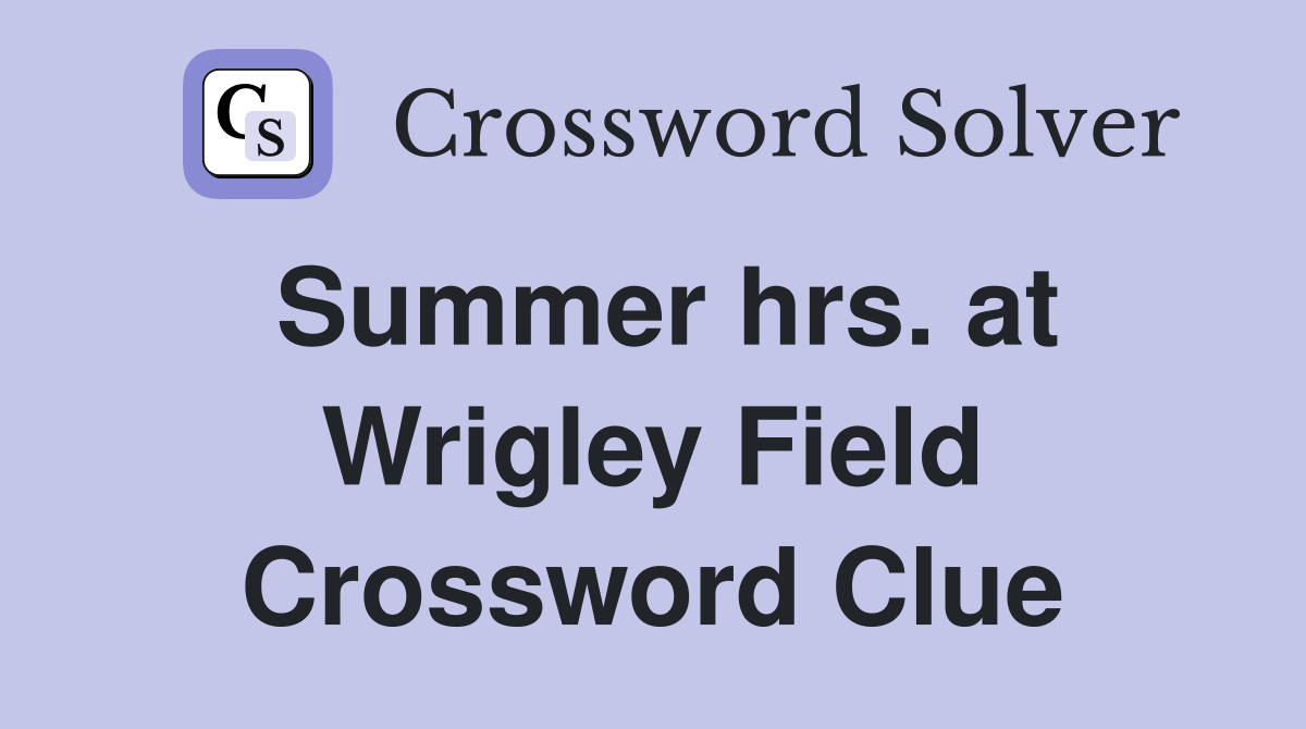 Summer hrs. at Wrigley Field Crossword Clue