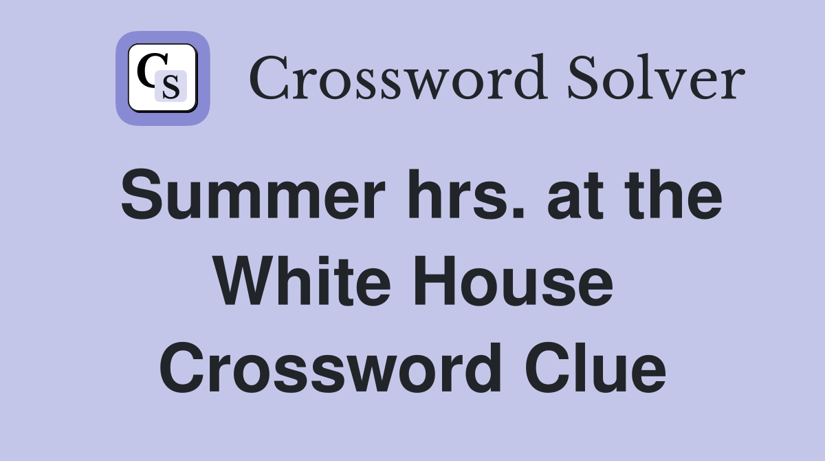 Summer hrs. at the White House Crossword Clue