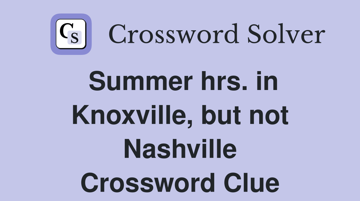 Summer hrs. in Knoxville, but not Nashville Crossword Clue