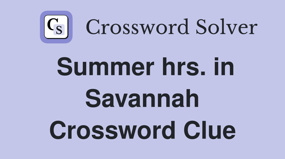 Summer hrs. in Savannah Crossword Clue