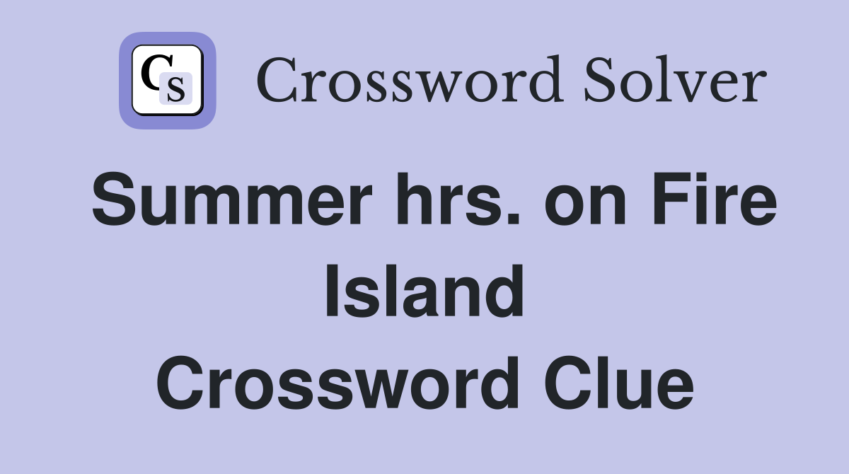Summer hrs. on Fire Island Crossword Clue