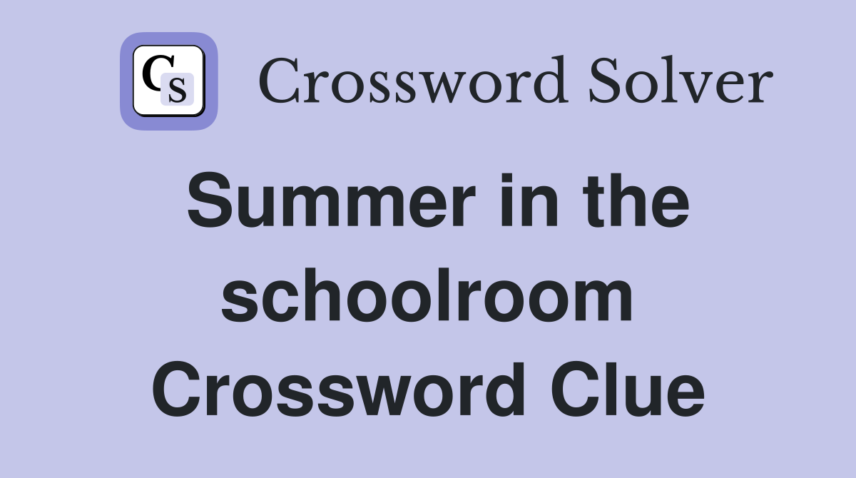 Summer in the schoolroom Crossword Clue